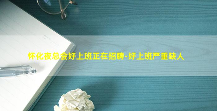怀化夜总会好上班正在招聘-好上班严重缺人